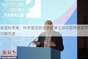 美国科学家：科学驱动的全面健康正与中国传统医学交融互进