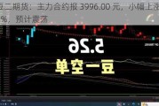 豆二期货：主力合约报 3996.00 元，小幅上涨 0.05%，预计震荡