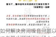 如何解决房间噪音问题以提升居住舒适度？减少噪音的措施有哪些实际应用？