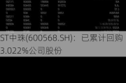 ST中珠(600568.SH)：已累计回购3.022%公司股份