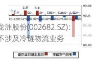 龙洲股份(002682.SZ)：不涉及冷链物流业务