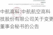 中航高科:中航航空高科技股份有限公司关于变更董事会秘书的公告