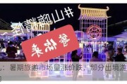 去哪儿：暑期旅游市场量涨价跌，部分出境游花费低于国内