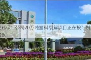 惠城环保：公司20万吨塑料裂解项目正在按计划推进建设