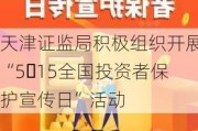 天津证监局积极组织开展“5・15全国投资者保护宣传日”活动