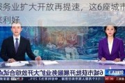 服务业扩大开放再提速，这6座城市迎来利好