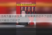 罗永浩再为董宇辉发声：你如果真的忍不了这些烂人 那也只能自己创业了