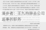 漫步者：王九均辞去公司监事的职务