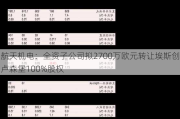 航天机电：全资子公司拟2700万欧元转让埃斯创卢森堡100%股权