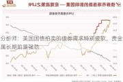 分析师：美国国债拍卖的债券需求特别疲软，贵金属长期前景强劲