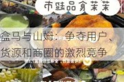 盒马与山姆：争夺用户、货源和商圈的激烈竞争