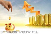 光伏ETF大宗交易折价成交408.12万股