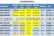 大全能源：3250万股限售股8月5日解禁