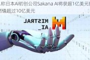 消息称日本AI初创公司Sakana AI将获超1亿美元投资 估值超过10亿美元