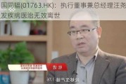 中国同辐(01763.HK)：执行董事兼总经理汪尧因突发疾病医治无效离世