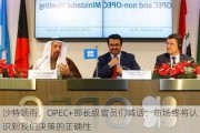 沙特领衔，OPEC+部长级官员们喊话：市场终将认识到我们决策的正确性