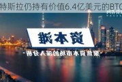 特斯拉仍持有价值6.4亿美元的BTC