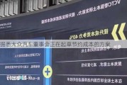 据悉大众汽车董事会正在起草节约成本的方案