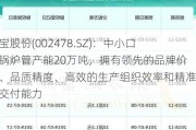 常宝股份(002478.SZ)：中小口径锅炉管产能20万吨，拥有领先的品牌价值、品质精度、高效的生产组织效率和精准的交付能力