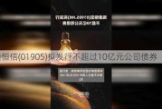 海通恒信(01905)拟发行不超过10亿元公司债券