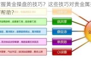 如何掌握黄金操盘的技巧？这些技巧对贵金属投资策略有何帮助？