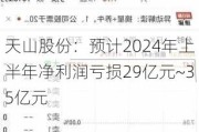 天山股份：预计2024年上半年净利润亏损29亿元~35亿元