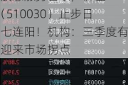 高股息涨势暂歇，价值ETF（510030）止步日线七连阳！机构：三季度有望迎来市场拐点