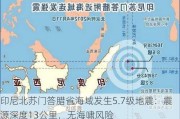 印尼北苏门答腊省海域发生5.7级地震：震源深度13公里，无海啸风险