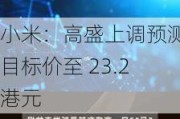 小米：高盛上调预测 目标价至 23.2 港元