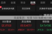 高盛集团：标普 500 指数或只能下跌