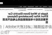 盘前异动丨Adobe大涨15%，特斯拉市值将相当于10个苹果公司？