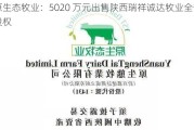 原生态牧业：5020 万元出售陕西瑞祥诚达牧业全部股权