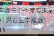 连续三个季度实现盈利 燃石医学涨近14%