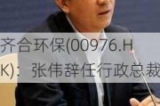 齐合环保(00976.HK)：张伟辞任行政总裁