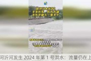 沭河沂河发生 2024 年第 1 号洪水：流量仍在上涨