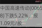 中国高速传动(00658)下跌5.22%，报1.09元/股