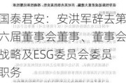 国泰君安：安洪军辞去第六届董事会董事、董事会战略及ESG委员会委员职务