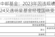 老牌公募中邮基金：2023年因违规被暂定发新6个月 2024又遇明星基金经理国晓雯***式卸任