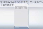 北京朝阳再发2000万汽车消费券：单车最高补1.5万，上懂车帝领取