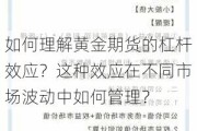 如何理解黄金期货的杠杆效应？这种效应在不同市场波动中如何管理？