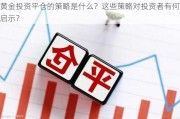 黄金投资平仓的策略是什么？这些策略对投资者有何启示？