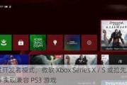 通过开发者模式，微软 Xbox Series X / S 或抢先索尼 PS5 实现兼容 PS3 游戏