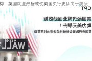 机构：英国就业数据或使英国央行更倾向于鸽派