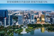 新型城镇概念开盘活跃 新城市涨超10%