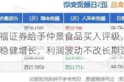 华福证券给予仲景食品买入评级，营收稳健增长，利润波动不改长期逻辑