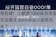 里程碑！小鹏第1000座自营超充站建成 800KW液冷超快充来了