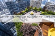 如何评估顶楼房产的优缺点？顶楼房产的居住体验如何？