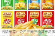 涪陵榨菜：公司三腌三榨是产品质量稳定和品质管控的基础，能够保障产品的口感嫩脆、口味丰富