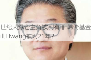 世纪大爆仓主角被判有罪 韩裔基金经理Bill Hwang被判21年？