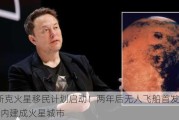 马斯克火星移民计划启动！两年后无人飞船首发，20年内建成火星城市